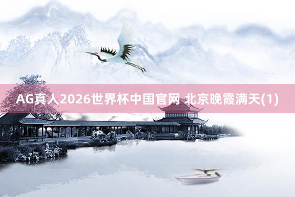 AG真人2026世界杯中国官网 北京晚霞满天(1)