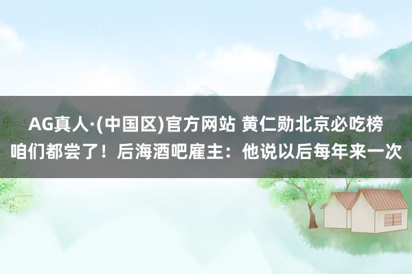 AG真人·(中国区)官方网站 黄仁勋北京必吃榜咱们都尝了!后海酒吧雇主:他说以后每年来一次
