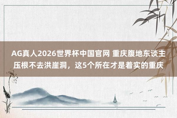 AG真人2026世界杯中国官网 重庆腹地东谈主压根不去洪崖洞,这5个所在才是着实的重庆