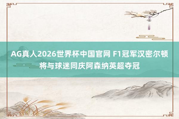 AG真人2026世界杯中国官网 F1冠军汉密尔顿将与球迷同庆阿森纳英超夺冠