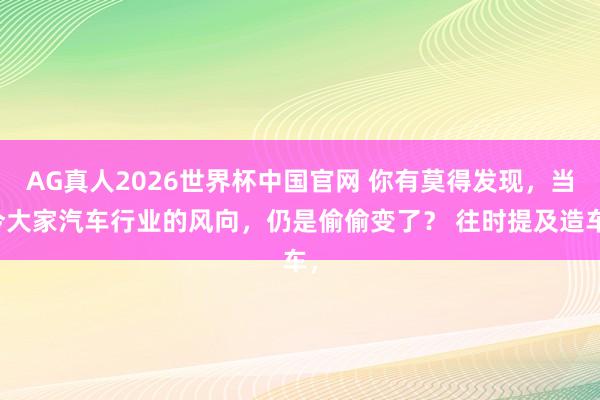AG真人2026世界杯中国官网 你有莫得发现,当今大家汽车行业的风向,仍是偷偷变了? 往时提及造车,