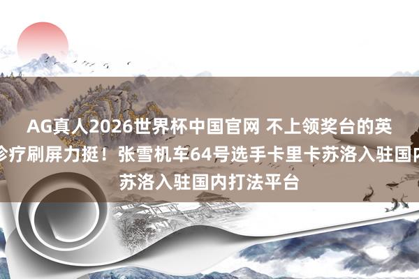 AG真人2026世界杯中国官网 不上领奖台的英豪，车迷诊疗刷屏力挺！张雪机车64号选手卡里卡苏洛入驻国内打法平台