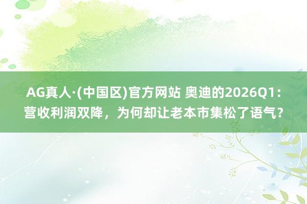AG真人·(中国区)官方网站 奥迪的2026Q1:营收利润双降,为何却让老本市集松了语气?