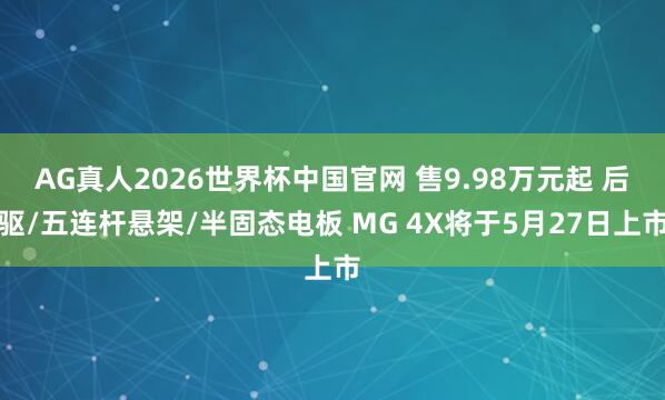 AG真人2026世界杯中国官网 售9.98万元起 后驱/五连杆悬架/半固态电板 MG 4X将于5月27日上市