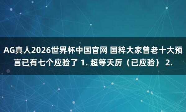 AG真人2026世界杯中国官网 国粹大家曾老十大预言已有七个应验了 1. 超等夭厉(已应验) 2.