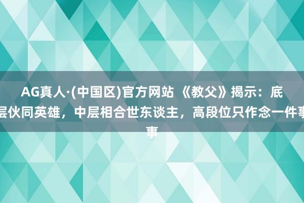 AG真人·(中国区)官方网站 《教父》揭示:底层伙同英雄,中层相合世东谈主,高段位只作念一件事
