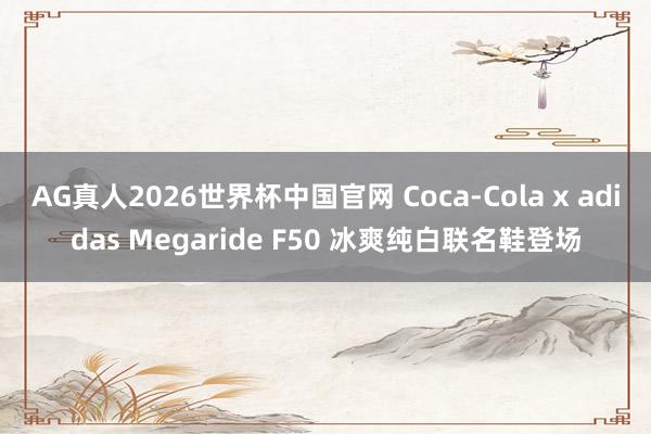 AG真人2026世界杯中国官网 Coca-Cola x adidas Megaride F50 冰爽纯白联名鞋登场