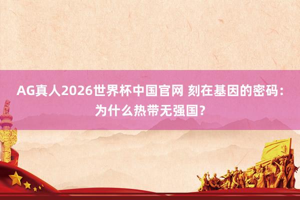AG真人2026世界杯中国官网 刻在基因的密码：为什么热带无强国？