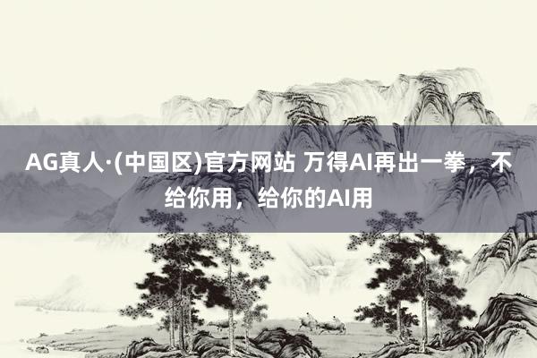 AG真人·(中国区)官方网站 万得AI再出一拳,不给你用,给你的AI用