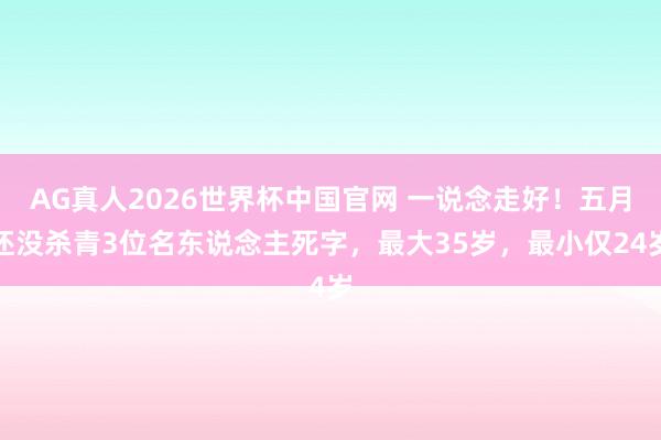 AG真人2026世界杯中国官网 一说念走好!五月还没杀青3位名东说念主死字,最大35岁,最小仅24岁