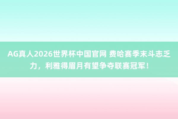 AG真人2026世界杯中国官网 费哈赛季末斗志乏力,利雅得眉月有望争夺联赛冠军!
