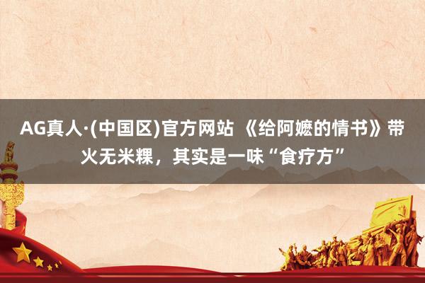 AG真人·(中国区)官方网站 《给阿嬷的情书》带火无米粿,其实是一味“食疗方”