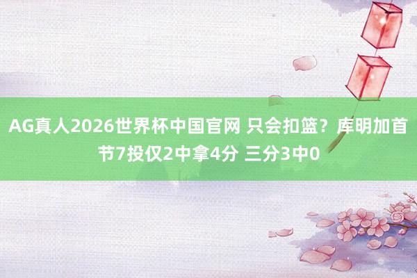 AG真人2026世界杯中国官网 只会扣篮？库明加首节7投仅2中拿4分 三分3中0