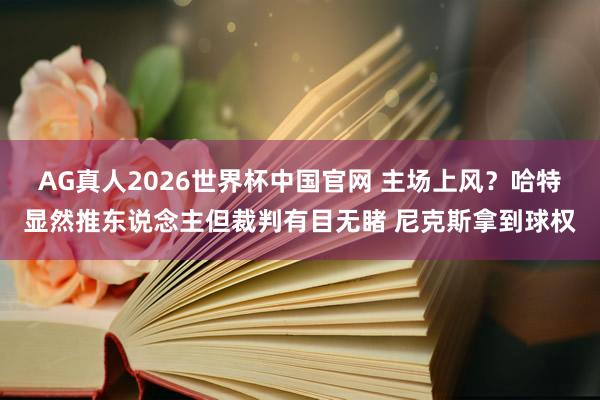 AG真人2026世界杯中国官网 主场上风？哈特显然推东说念主但裁判有目无睹 尼克斯拿到球权