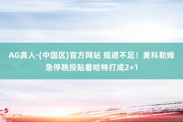 AG真人·(中国区)官方网站 规避不足！麦科勒姆急停跳投贴着哈特打成2+1