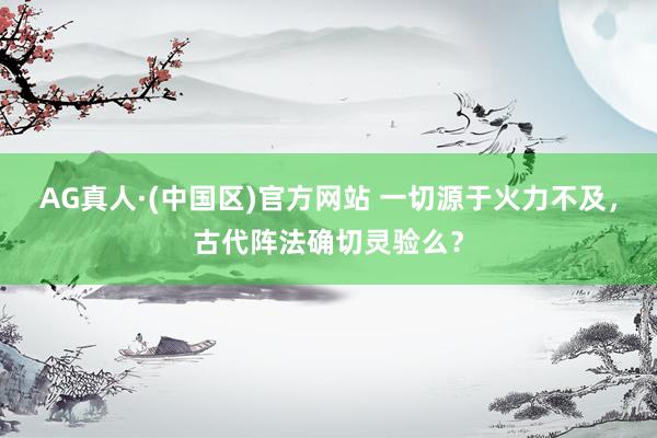 AG真人·(中国区)官方网站 一切源于火力不及,古代阵法确切灵验么?