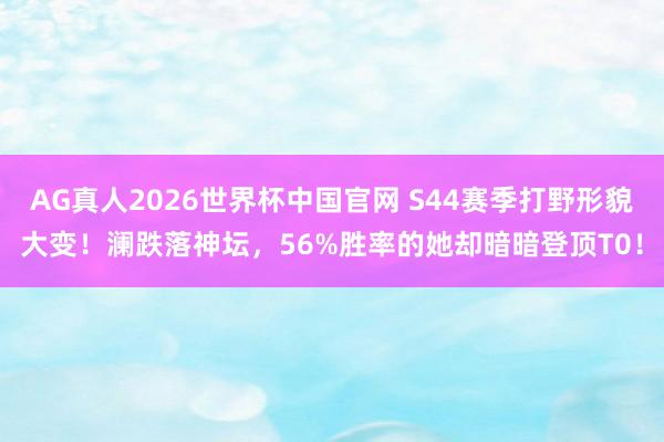 AG真人2026世界杯中国官网 S44赛季打野形貌大变!澜跌落神坛,56%胜率的她却暗暗登顶T0!