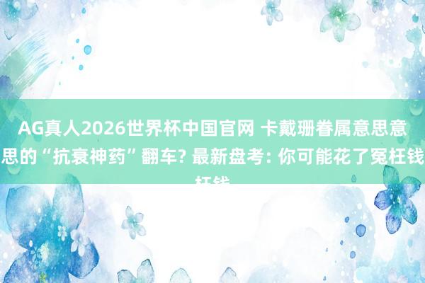 AG真人2026世界杯中国官网 卡戴珊眷属意思意思的“抗衰神药”翻车? 最新盘考: 你可能花了冤枉钱