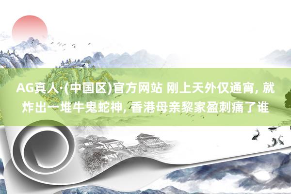 AG真人·(中国区)官方网站 刚上天外仅通宵, 就炸出一堆牛鬼蛇神, 香港母亲黎家盈刺痛了谁