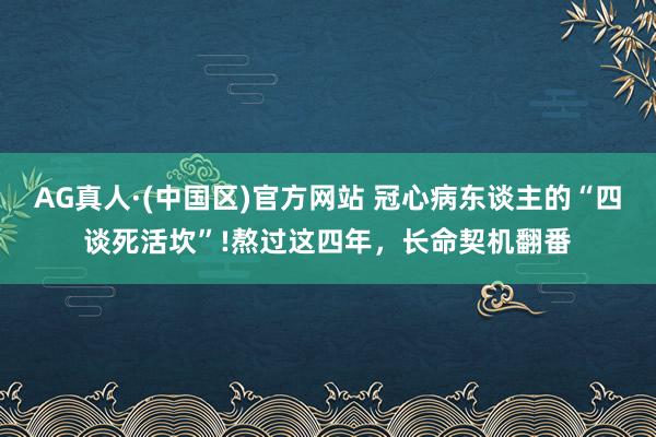 AG真人·(中国区)官方网站 冠心病东谈主的“四谈死活坎”!熬过这四年,长命契机翻番