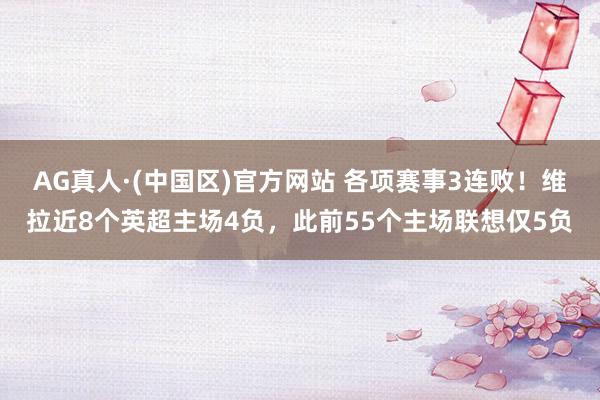 AG真人·(中国区)官方网站 各项赛事3连败!维拉近8个英超主场4负,此前55个主场联想仅5负