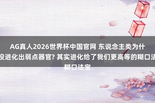 AG真人2026世界杯中国官网 东说念主类为什么没进化出弱点器官? 其实进化给了我们更高等的糊口法宝