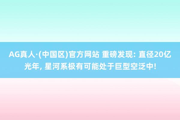 AG真人·(中国区)官方网站 重磅发现: 直径20亿光年, 星河系极有可能处于巨型空泛中!