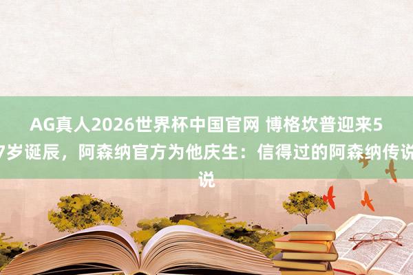 AG真人2026世界杯中国官网 博格坎普迎来57岁诞辰,阿森纳官方为他庆生:信得过的阿森纳传说