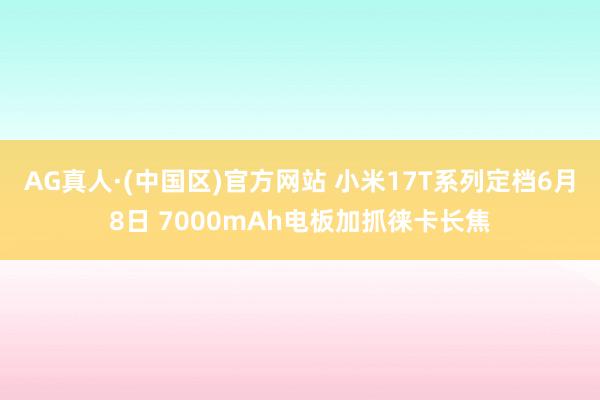 AG真人·(中国区)官方网站 小米17T系列定档6月8日 7000mAh电板加抓徕卡长焦