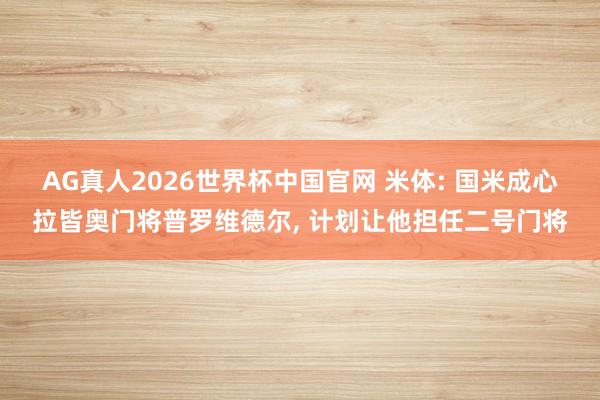 AG真人2026世界杯中国官网 米体: 国米成心拉皆奥门将普罗维德尔, 计划让他担任二号门将