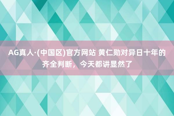 AG真人·(中国区)官方网站 黄仁勋对异日十年的齐全判断,今天都讲显然了