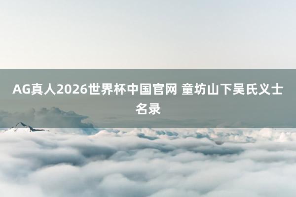 AG真人2026世界杯中国官网 童坊山下吴氏义士名录