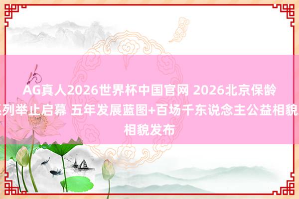 AG真人2026世界杯中国官网 2026北京保龄球系列举止启幕 五年发展蓝图+百场千东说念主公益相貌发布