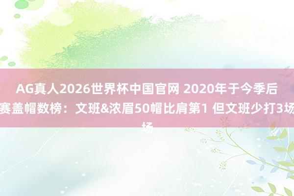 AG真人2026世界杯中国官网 2020年于今季后赛盖帽数榜：文班&浓眉50帽比肩第1 但文班少打3场