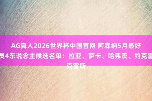 AG真人2026世界杯中国官网 阿森纳5月最好球员4东说念主候选名单:拉亚、萨卡、哈弗茨、约克雷斯