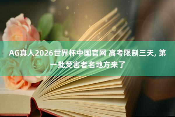 AG真人2026世界杯中国官网 高考限制三天, 第一批受害者名地方来了