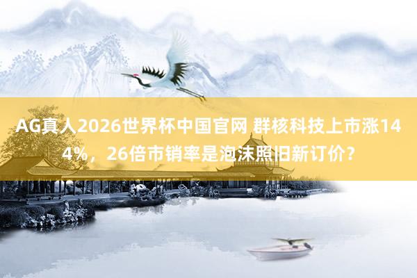 AG真人2026世界杯中国官网 群核科技上市涨144%,26倍市销率是泡沫照旧新订价?