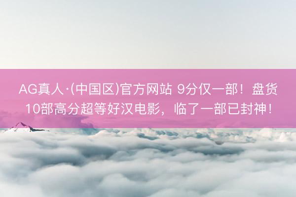 AG真人·(中国区)官方网站 9分仅一部!盘货10部高分超等好汉电影,临了一部已封神!