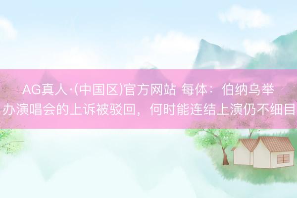AG真人·(中国区)官方网站 每体:伯纳乌举办演唱会的上诉被驳回,何时能连结上演仍不细目