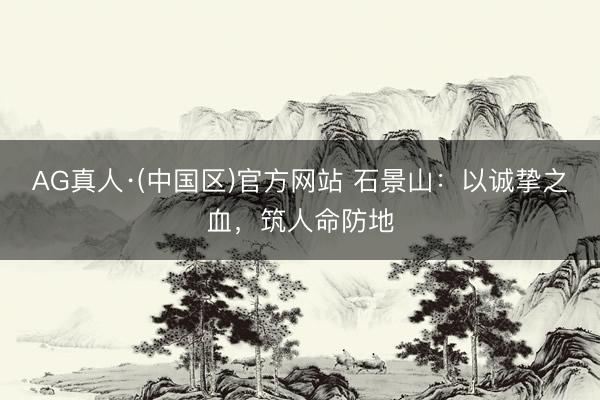 AG真人·(中国区)官方网站 石景山:以诚挚之血,筑人命防地