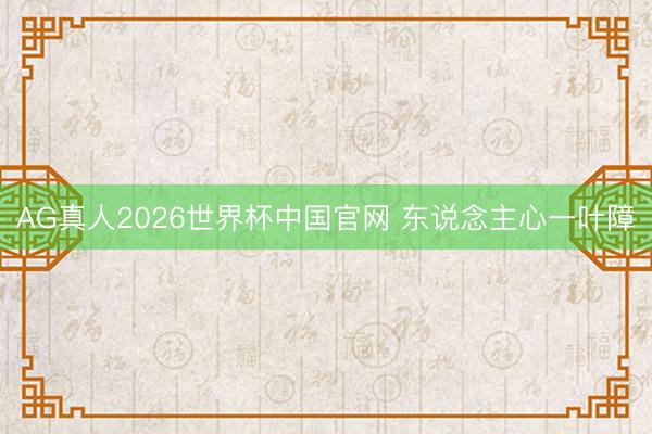 AG真人2026世界杯中国官网 东说念主心一叶障