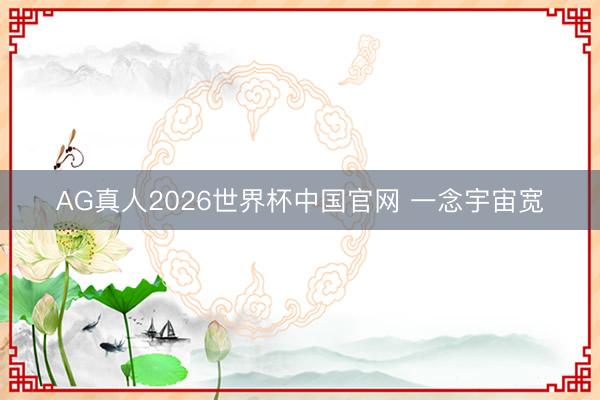 AG真人2026世界杯中国官网 一念宇宙宽
