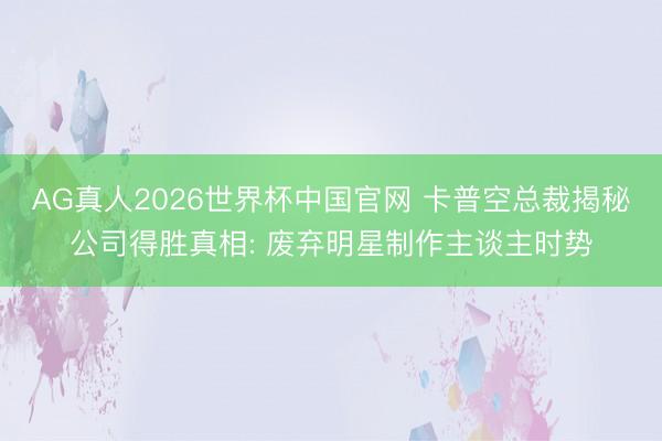 AG真人2026世界杯中国官网 卡普空总裁揭秘公司得胜真相: 废弃明星制作主谈主时势