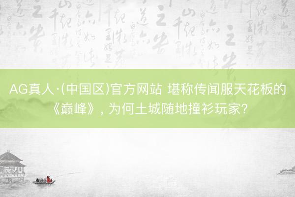 AG真人·(中国区)官方网站 堪称传闻服天花板的《巅峰》， 为何土城随地撞衫玩家?