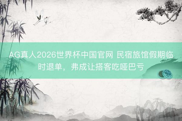 AG真人2026世界杯中国官网 民宿旅馆假期临时退单,弗成让搭客吃哑巴亏